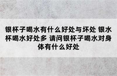 银杯子喝水有什么好处与坏处 银水杯喝水好处多 请问银杯子喝水对身体有什么好处